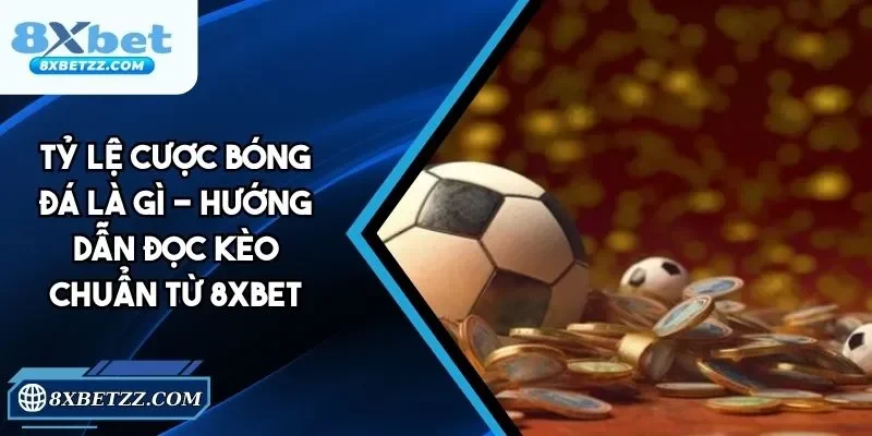 Tỷ Lệ Cược Bóng Đá Là Gì - Hướng Dẫn Đọc Kèo Từ 8xbet